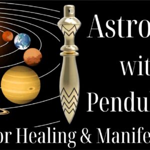 Astrology with Pendulums for Healing & Manifestation